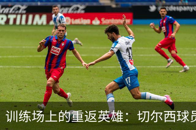 训练场上的重返英雄：切尔西球员们的训练秀